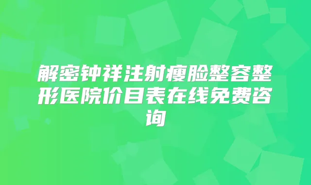 解密钟祥注射瘦脸整容整形医院价目表在线免费咨询