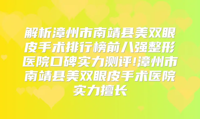 解析漳州市南靖县美双眼皮手术排行榜前八强整形医院口碑实力测评!漳州市南靖县美双眼皮手术医院实力擅长