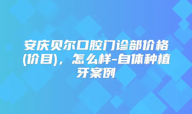 安庆贝尔口腔门诊部价格(价目),怎么样-自体种植牙案例