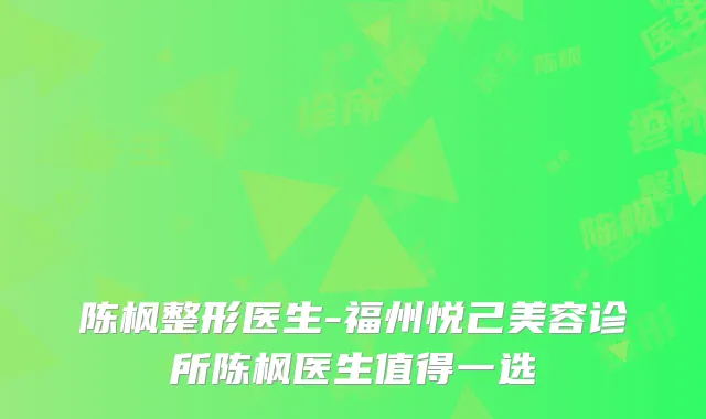 陈枫整形医生-福州悦己美容诊所陈枫医生值得一选
