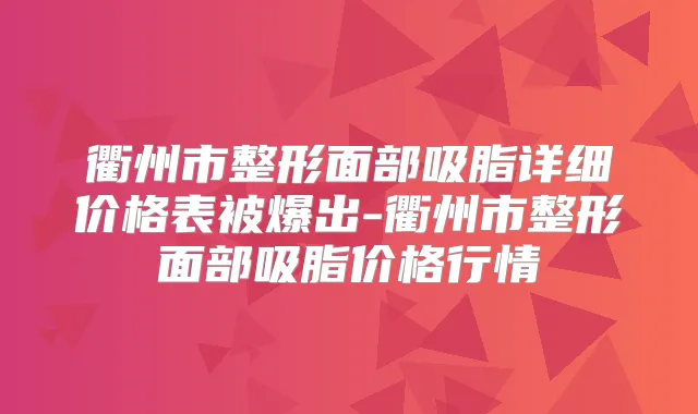 衢州市整形面部吸脂详细价格表被爆出-衢州市整形面部吸脂价格行情