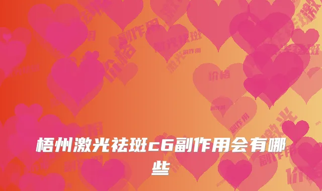 梧州激光祛斑c6副作用会有哪些