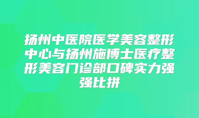 扬州中医院医学美容整形中心与扬州施博士医疗整形美容门诊部口碑实力强强比拼