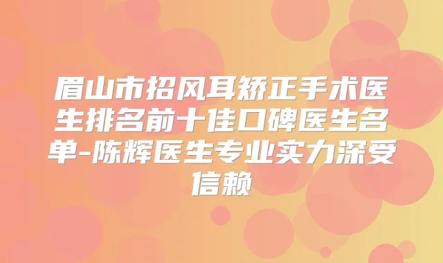 眉山市招风耳矫正手术医生排名前十佳口碑医生名单-陈辉医生专业实力深受信赖
