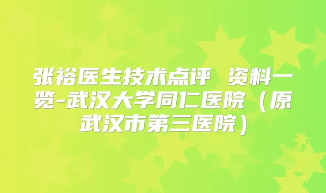 张裕医生技术点评 资料一览-武汉大学同仁医院(原武汉市第三医院)