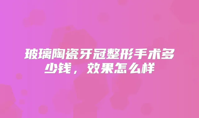 玻璃陶瓷牙冠整形手术多少钱，效果怎么样