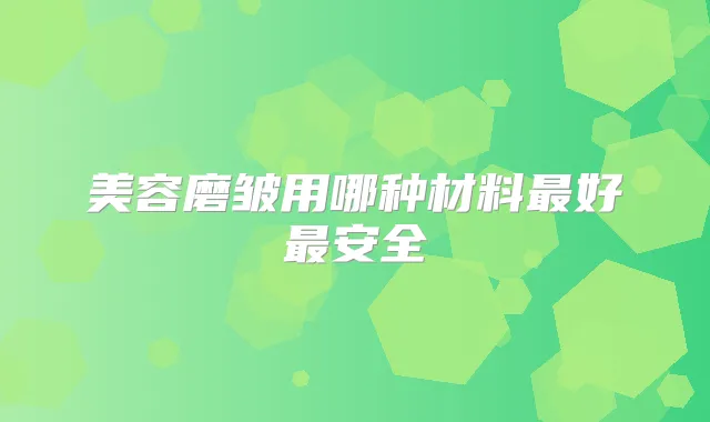 美容磨皱用哪种材料好安全