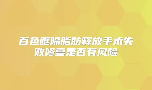百色眶隔脂肪释放手术失败修复是否有风险