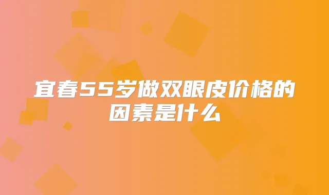 宜春55岁做双眼皮价格的因素是什么