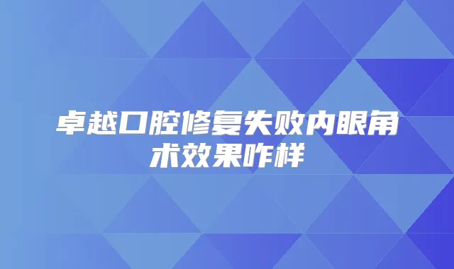 卓越口腔修复失败内眼角术效果咋样