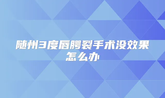 随州3度唇腭裂手术没效果怎么办