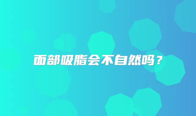 面部吸脂会不自然吗?