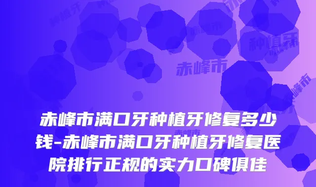 赤峰市满口牙种植牙修复多少钱-赤峰市满口牙种植牙修复医院排行正规的实力口碑俱佳