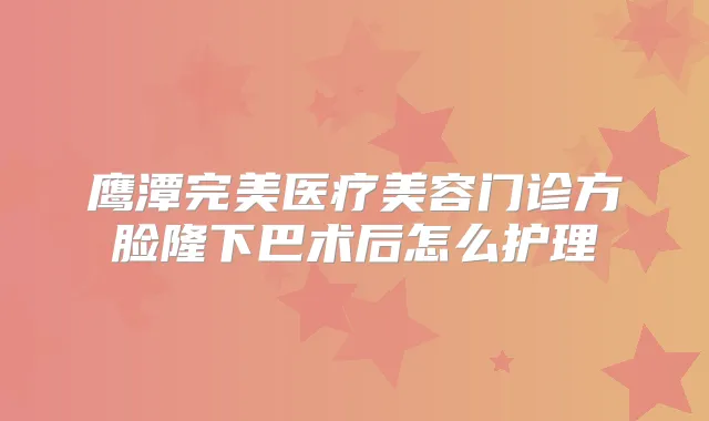 鹰潭医疗美容门诊方脸隆下巴术后怎么护理