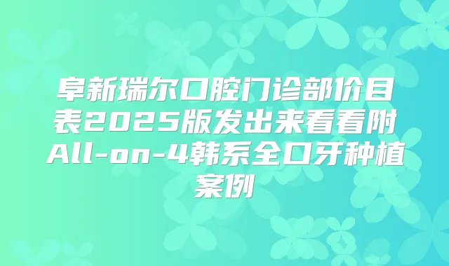 阜新瑞尔口腔门诊部价目表2025版发出来看看附All-on-4韩系全口牙种植案例