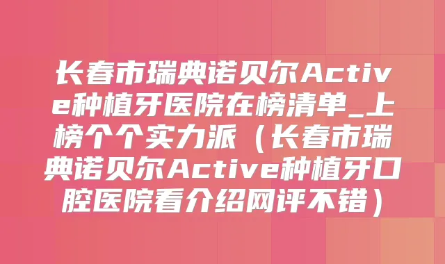 长春市瑞典诺贝尔Active种植牙医院在榜清单_上榜个个实力派(长春市瑞典诺贝尔Active种植牙口腔医院看介绍网评不错)