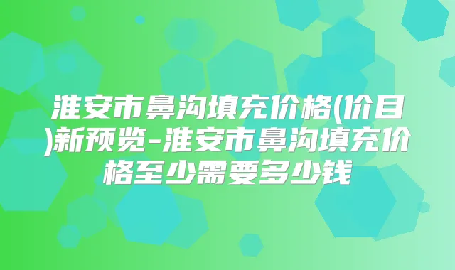 淮安市鼻沟填充价格(价目)新预览-淮安市鼻沟填充价格至少需要多少钱