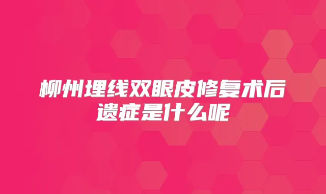 柳州埋线双眼皮修复术后遗症是什么呢