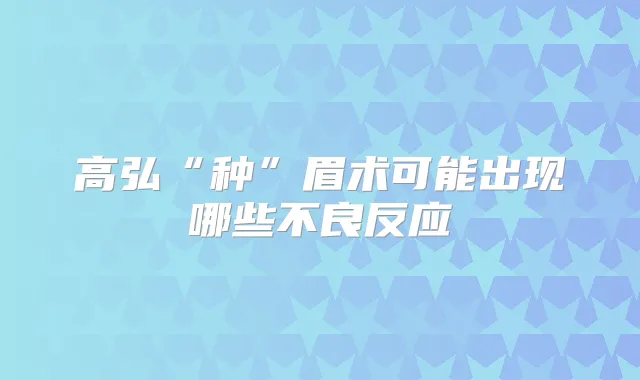 高弘“种”眉术可能出现哪些不良反应