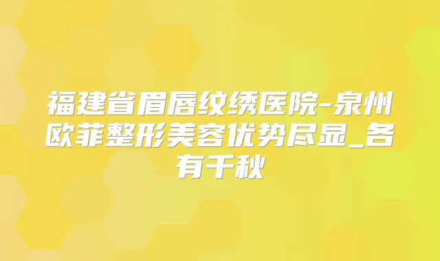 福建省眉唇纹绣医院-泉州欧菲整形美容优势尽显_各有千秋