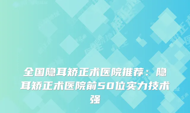 全国隐耳矫正术医院推荐：隐耳矫正术医院前50位实力技术强