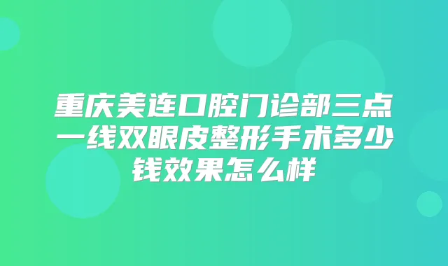 重庆美连口腔门诊部三点一线双眼皮整形手术多少钱效果怎么样