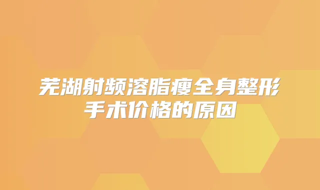 芜湖射频溶脂瘦全身整形手术价格的原因