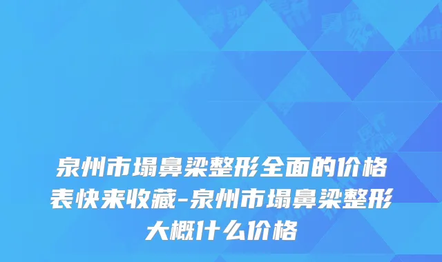 泉州市塌鼻梁整形全面的价格表快来收藏-泉州市塌鼻梁整形大概什么价格