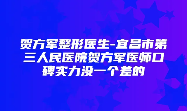贺方军整形医生-宜昌市第三人民医院贺方军医师口碑实力没一个差的
