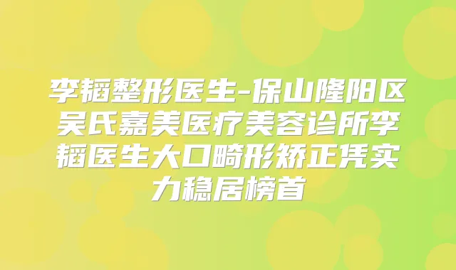 李韬整形医生-保山隆阳区吴氏嘉美医疗美容诊所李韬医生大口畸形矫正凭实力稳居榜首