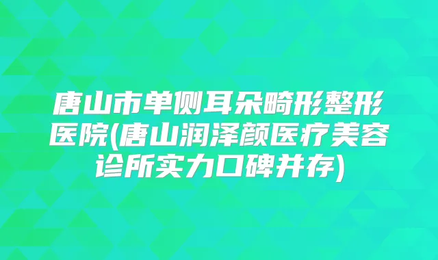 唐山市单侧耳朵畸形整形医院(唐山润泽颜医疗美容诊所实力口碑并存)