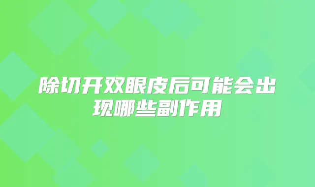 除切开双眼皮后可能会出现哪些副作用