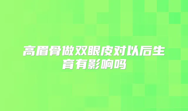 高眉骨做双眼皮对以后生育有影响吗