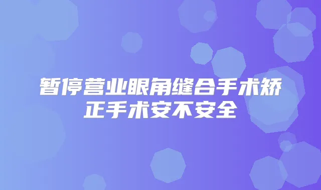 暂停营业眼角缝合手术矫正手术安不安全