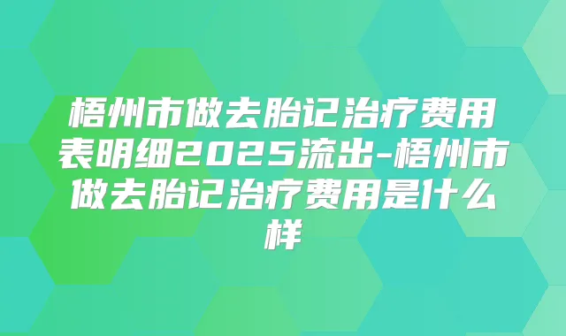 梧州市做去胎记费用表明细2025流出-梧州市做去胎记费用是什么样