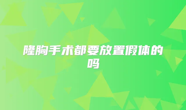 隆胸手术都要放置假体的吗