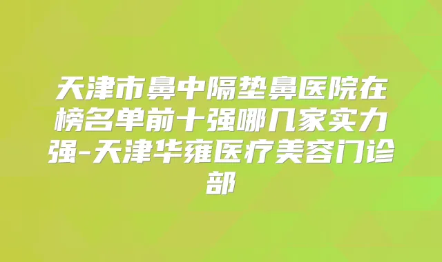 天津市鼻中隔垫鼻医院在榜名单前十强哪几家实力强-天津华雍医疗美容门诊部