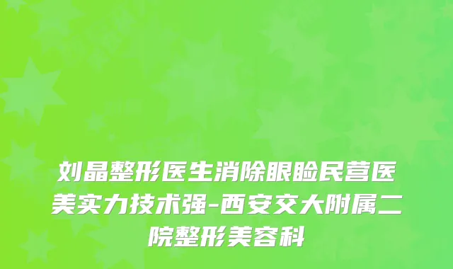 刘晶整形医生消除眼睑民营医美实力技术强-西安交大附属二院整形美容科