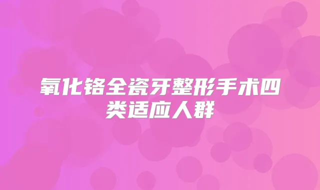 氧化铬全瓷牙整形手术四类适应人群