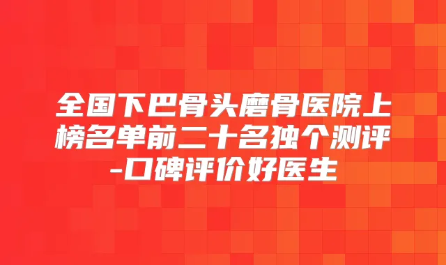 title="全国下巴骨头磨骨医院上榜名单前二十名独个测评-口碑评价好医生"