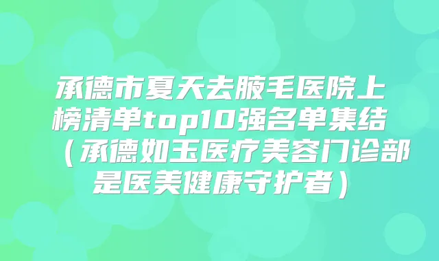 title="承德市夏天去腋毛医院上榜清单top10强名单集结（承德如玉医疗美容门诊部是医美健康守护者）"