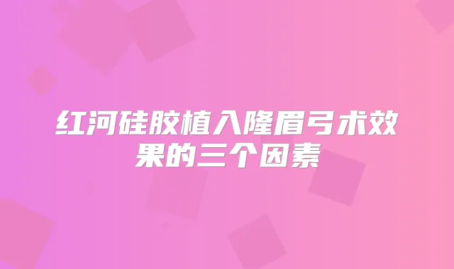 红河硅胶植入隆眉弓术效果的三个因素