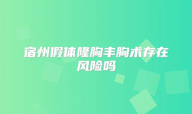 宿州假体隆胸丰胸术存在风险吗