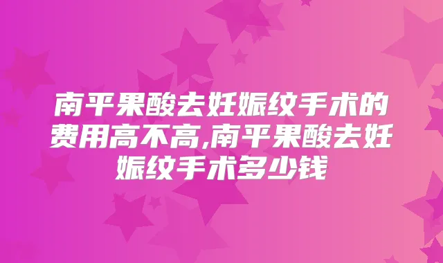 南平果酸去妊娠纹手术的费用高不高,南平果酸去妊娠纹手术多少钱