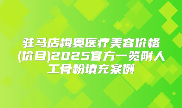 驻马店梅奥医疗美容价格(价目)2025官方一览附人工骨粉填充案例