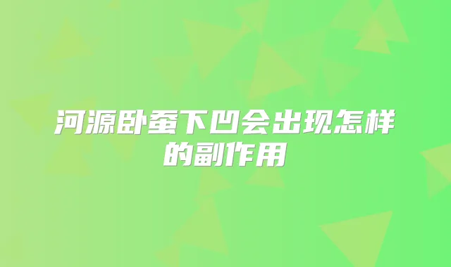 河源卧蚕下凹会出现怎样的副作用