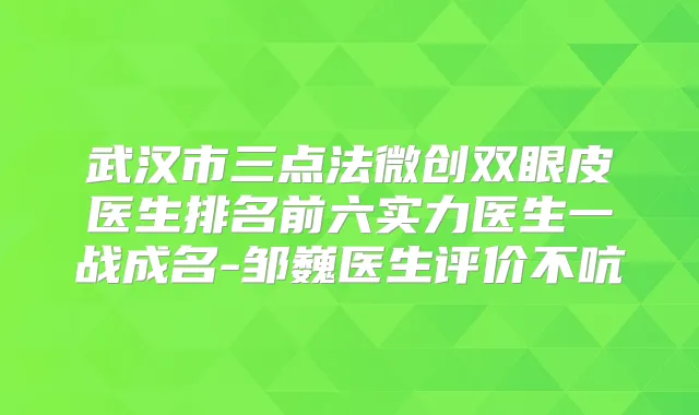 武汉市三点法微创双眼皮医生排名前六实力医生一战成名-邹巍医生评价不吭