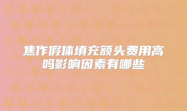 焦作假体填充额头费用高吗影响因素有哪些