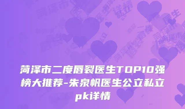 菏泽市二度唇裂医生TOP10强榜大推荐-朱泉帆医生公立私立pk详情