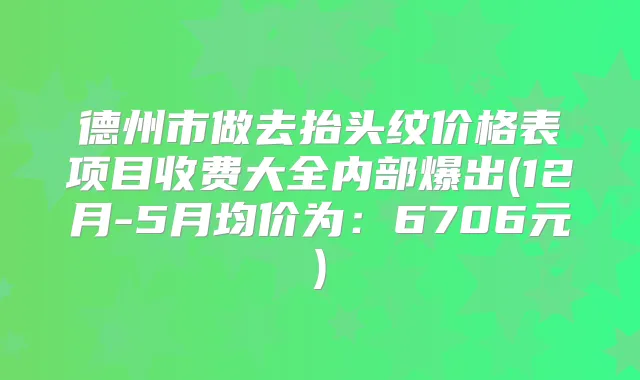 德州市做去抬头纹价格表项目收费大全内部爆出(12月-5月均价为：6706元)